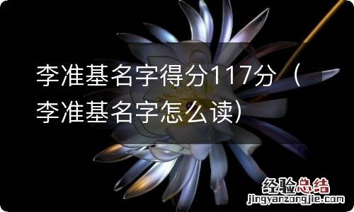 李准基名字怎么读 李准基名字得分117分