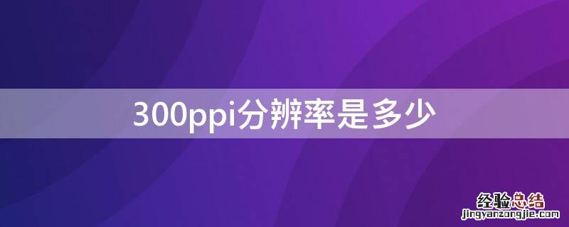 300ppi分辨率是多少