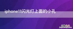 苹果11闪光灯上面那个孔是干嘛的 iPhone11闪光灯上面的小孔