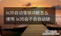 ix35自动落锁功能怎么使用 ix35会不会自动锁车门