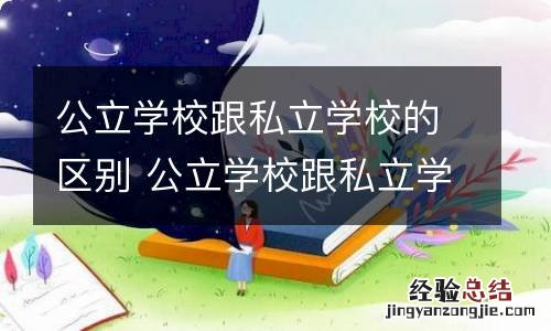 公立学校跟私立学校的区别 公立学校跟私立学校的区别是什么