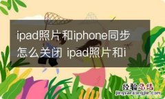 ipad照片和iphone同步怎么关闭 ipad照片和iphone同步怎样关闭