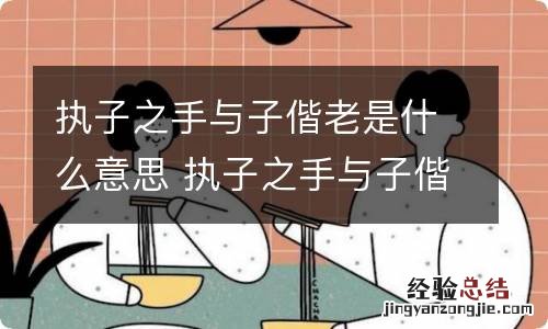 执子之手与子偕老是什么意思 执子之手与子偕老形容什么感情