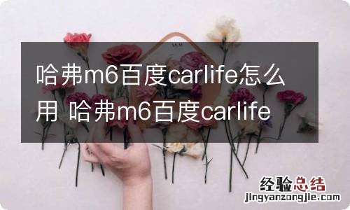 哈弗m6百度carlife怎么用 哈弗m6百度carlife苹果手机怎么连接