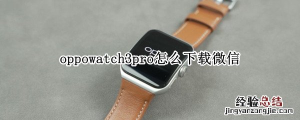 oppowatch2如何下载微信 oppowatch3pro怎么下载微信