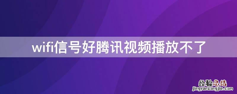 wifi信号好腾讯视频播放不了 腾讯视频wifi下无法正常播放