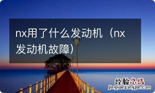 nx发动机故障 nx用了什么发动机