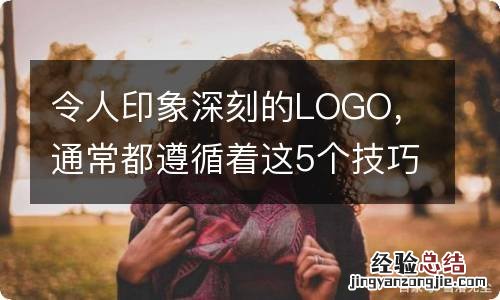 令人印象深刻的LOGO，通常都遵循着这5个技巧！