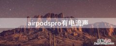 airpodspro有电流声可以维修换新的吗? airpodspro有电流声