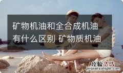 矿物机油和全合成机油有什么区别 矿物质机油和全合成机油的区别