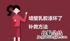 墙壁乳胶漆坏了补救方法 墙面乳胶漆坏了怎么补