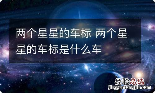 两个星星的车标 两个星星的车标是什么车