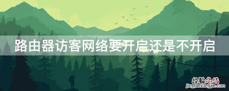 访客网络需要开启吗 路由器访客网络要开启还是不开启