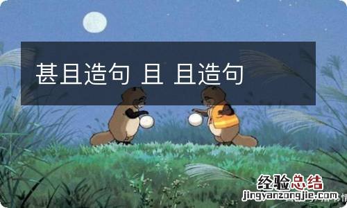 甚且造句 且 且造句