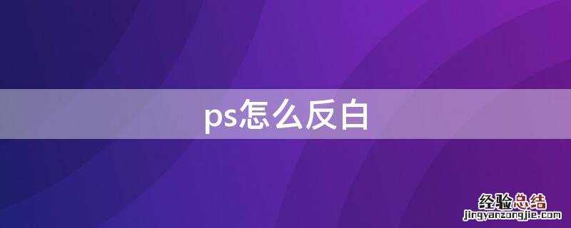 ps怎么反白 ps怎么反白稿