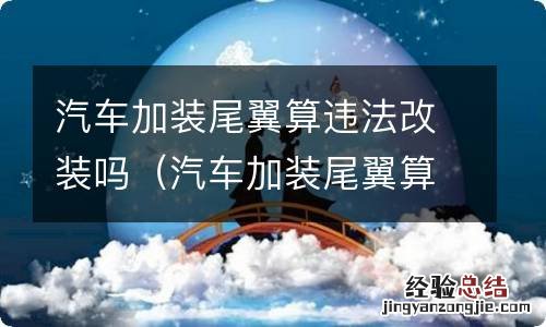 汽车加装尾翼算违法改装吗 汽车加装尾翼算违法改装吗