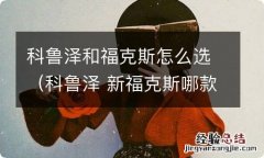 科鲁泽 新福克斯哪款车好 科鲁泽和福克斯怎么选