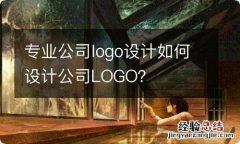 专业公司logo设计如何设计公司LOGO？