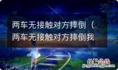 两车无接触对方摔倒我走了 两车无接触对方摔倒