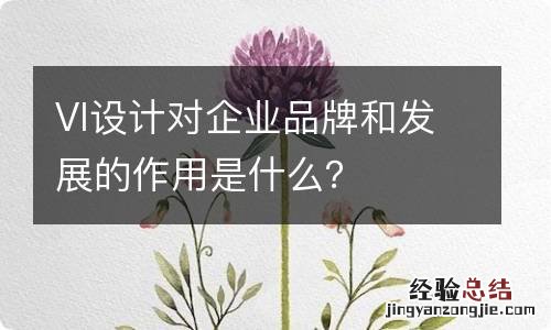 VI设计对企业品牌和发展的作用是什么？