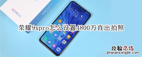 荣耀9xpro怎么设置4800万直出拍照