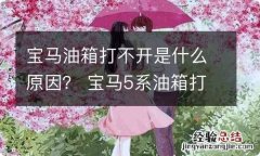 宝马油箱打不开是什么原因？ 宝马5系油箱打不开