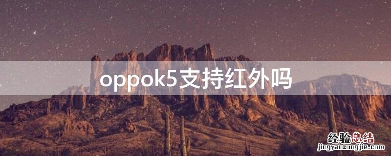 oppok5支持红外吗 oppok5手机有没有红外线功能