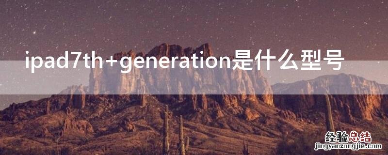 ipad7thgeneration是什么型号 ipad7th