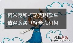 柯米克和柯珞克哪款车值得购买呢 柯米克和柯珞克哪款车值得购买