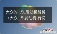 大众1.5l发动机,有说肉,有说够用 大众的1.5L发动机解析