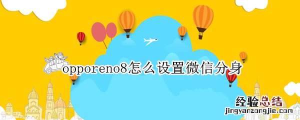 opporeno4微信分身怎么设置 opporeno8怎么设置微信分身