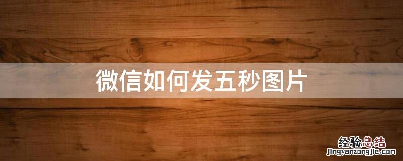 微信如何发五秒图片 微信怎么发五秒图片