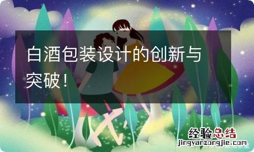 白酒包装设计的创新与突破！