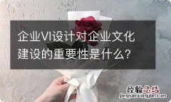 企业VI设计对企业文化建设的重要性是什么？