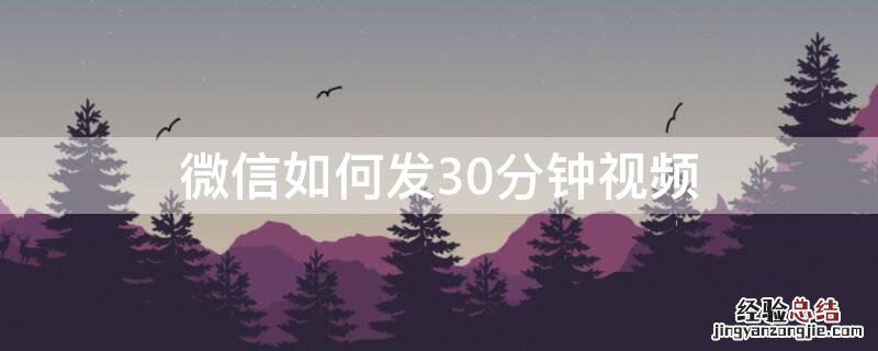 微信如何发30分钟视频 微信怎样发30分钟视频