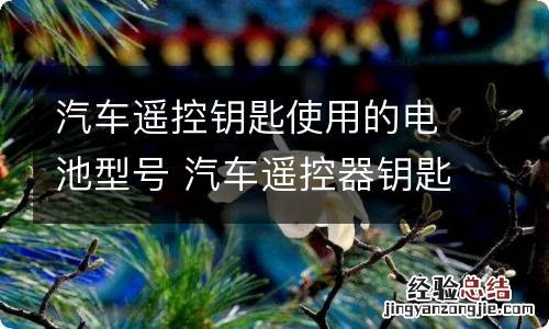 汽车遥控钥匙使用的电池型号 汽车遥控器钥匙电池型号