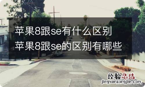 苹果8跟se有什么区别 苹果8跟se的区别有哪些