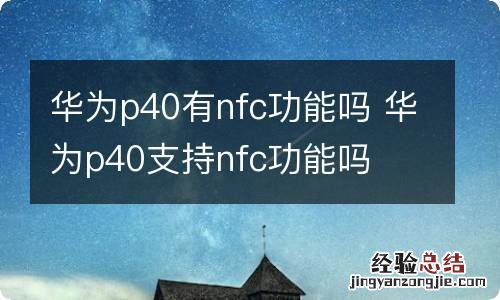 华为p40有nfc功能吗 华为p40支持nfc功能吗