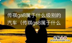 传祺gs8属于什么级别车 传祺ga8属于什么级别的汽车