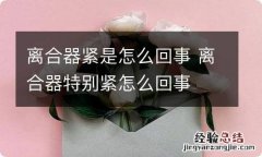 离合器紧是怎么回事 离合器特别紧怎么回事