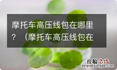 摩托车高压线包在哪里 摩托车高压线包在哪里？