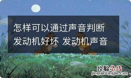 怎样可以通过声音判断发动机好坏 发动机声音好坏怎么能听出来