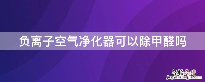 负离子空气净化器可以除甲醛吗 负离子空气净化器可以除甲醛吗