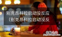 别克昂科拉启动没反应,发动机电脑进不去 别克昂科拉启动没反应