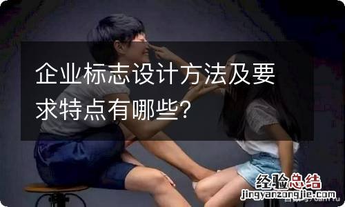 企业标志设计方法及要求特点有哪些？