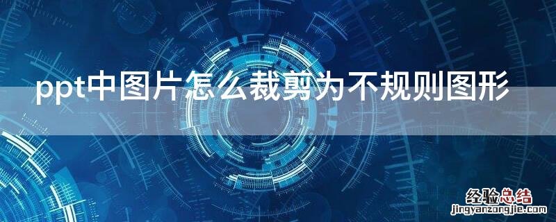 ppt中图片怎么裁剪为不规则图形 ppt怎么把图片剪成不规则形状