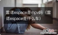 雷诺espace是什么车 雷诺espace是mpv吗