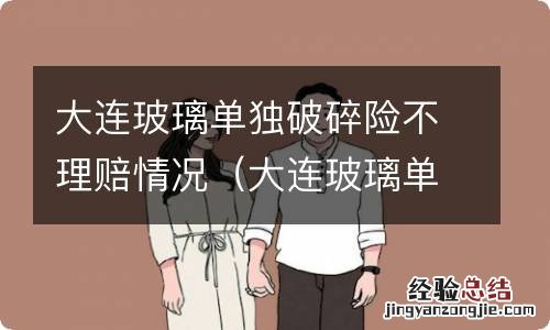 大连玻璃单独破碎险不理赔情况怎么样 大连玻璃单独破碎险不理赔情况