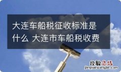 大连车船税征收标准是什么 大连市车船税收费标准