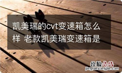 凯美瑞的cvt变速箱怎么样 老款凯美瑞变速箱是at还是cvt